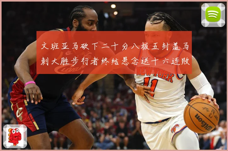 文班亚马砍下二十分八板五封盖马刺大胜步行者终结悬念送十六连败赛场复盘：最新赛事动态与深度分析