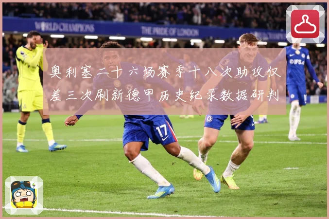 奥利塞二十六场赛季十八次助攻仅差三次刷新德甲历史纪录数据研判：最新赛事动态与深度分析