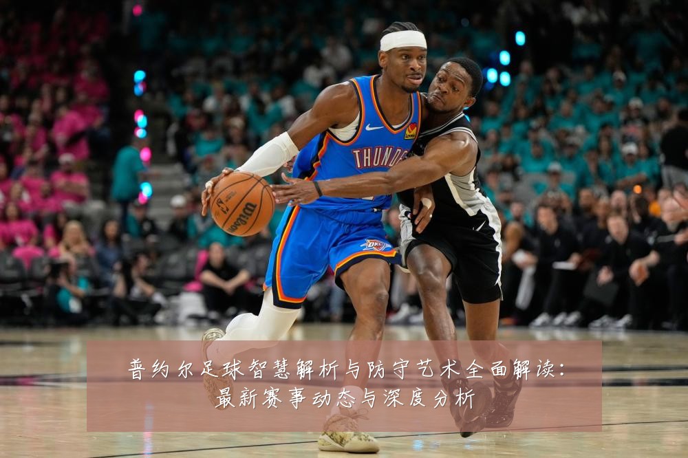 普约尔足球智慧解析与防守艺术全面解读：最新赛事动态与深度分析