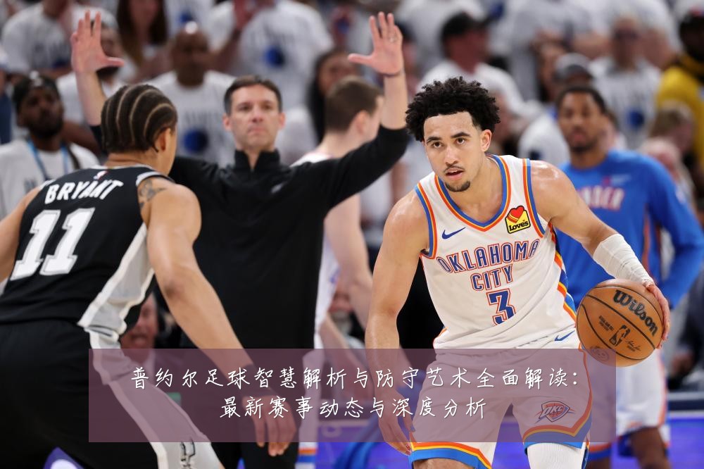 普约尔足球智慧解析与防守艺术全面解读：最新赛事动态与深度分析