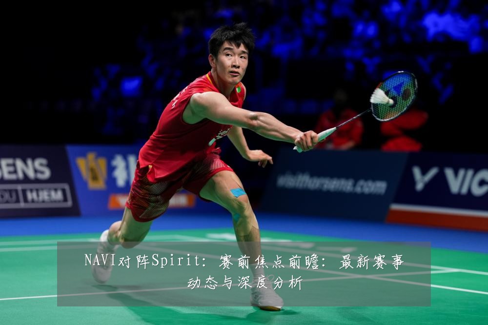 NAVI对阵Spirit:赛前焦点前瞻:最新赛事动态与深度分析