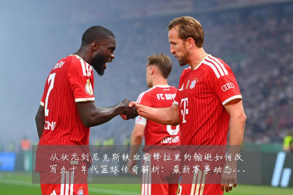 从状元到尼克斯铁血前锋拉里约翰逊如何改写九十年代篮球传奇解析:最新赛事动态与深度分析