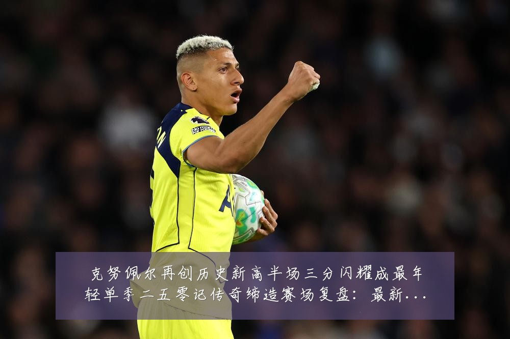 克努佩尔再创历史新高半场三分闪耀成最年轻单季二五零记传奇缔造赛场复盘:最新赛事动态与深度分析